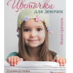 Книга: Цветочки для девочек: головные уборы для маленьких принцесс: вяжем крючком.